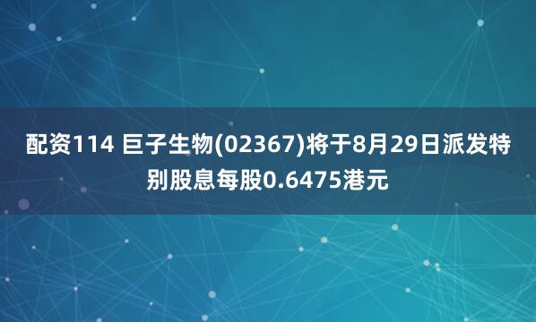 配资114 巨子生物(02367)将于8月29日派发特别股息每股0.6475港元