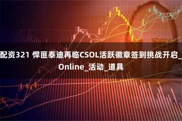 配资321 悍匪泰迪再临CSOL活跃徽章签到挑战开启_Online_活动_道具