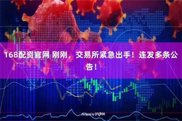 168配资官网 刚刚，交易所紧急出手！连发多条公告！
